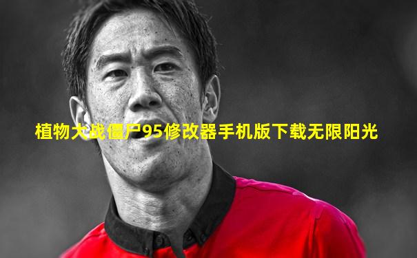 植物大战僵尸95修改器手机版下载无限阳光