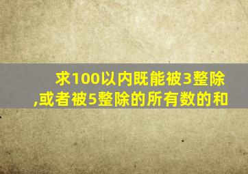 求100以内既能被3整除,或者被5整除的所有数的和