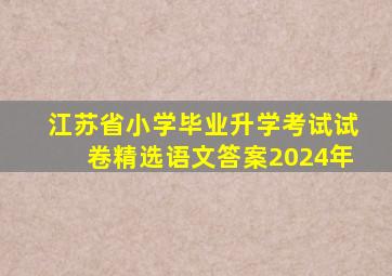 江苏省小学毕业升学考试试卷精选语文答案2024年