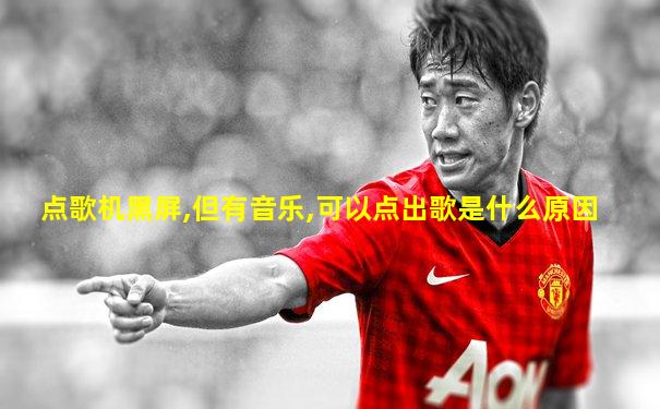 点歌机黑屏,但有音乐,可以点出歌是什么原因