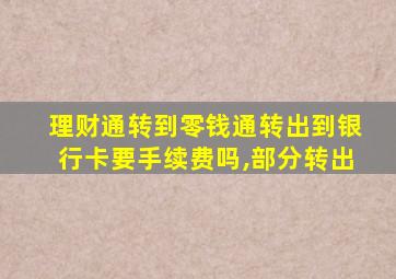 理财通转到零钱通转出到银行卡要手续费吗,部分转出