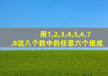 用1,2,3,4,5,6,7,8这八个数中的任意六个组成