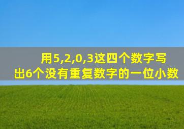 用5,2,0,3这四个数字写出6个没有重复数字的一位小数