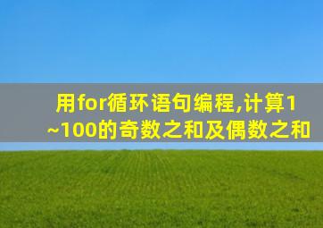 用for循环语句编程,计算1~100的奇数之和及偶数之和