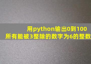 用python输出0到100所有能被3整除的数字为6的整数