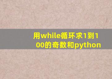 用while循环求1到100的奇数和python
