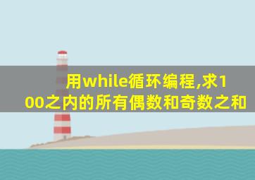 用while循环编程,求100之内的所有偶数和奇数之和