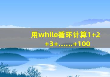 用while循环计算1+2+3+......+100