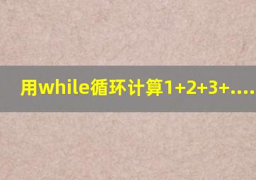 用while循环计算1+2+3+......+n
