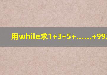用while求1+3+5+......+99之和
