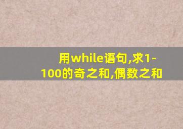 用while语句,求1-100的奇之和,偶数之和