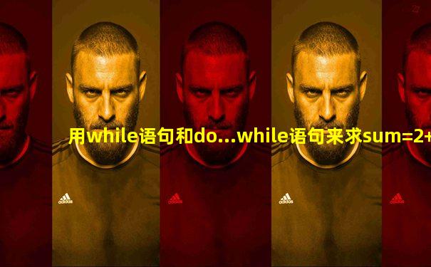 用while语句和do...while语句来求sum=2+4+6+...+100