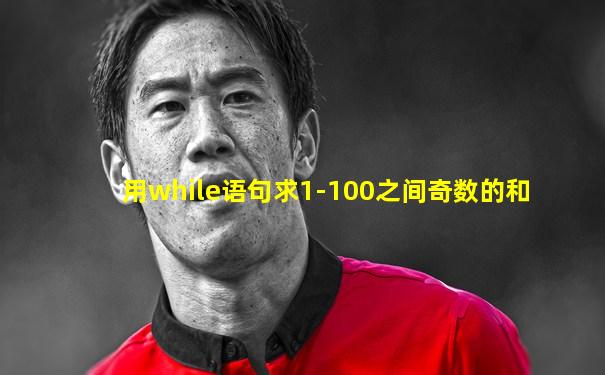 用while语句求1-100之间奇数的和