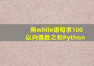 用while语句求100以内偶数之和Python