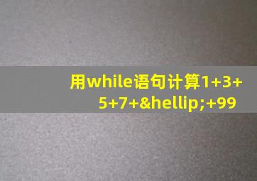 用while语句计算1+3+5+7+…+99