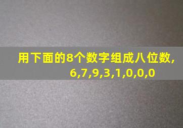 用下面的8个数字组成八位数,6,7,9,3,1,0,0,0