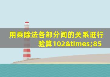 用乘除法各部分间的关系进行验算102×85