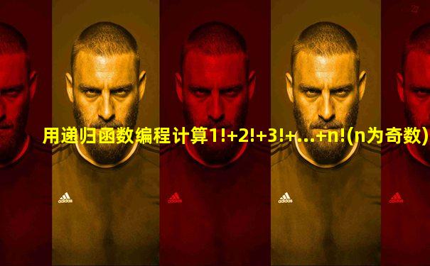 用递归函数编程计算1!+2!+3!+...+n!(n为奇数)