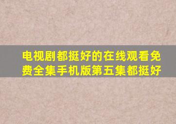 电视剧都挺好的在线观看免费全集手机版第五集都挺好
