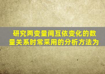 研究两变量间互依变化的数量关系时常采用的分析方法为