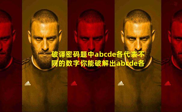 破译密码题中abcde各代表不同的数字你能破解出abcde各