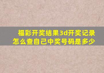 福彩开奖结果3d开奖记录怎么查自己中奖号码是多少