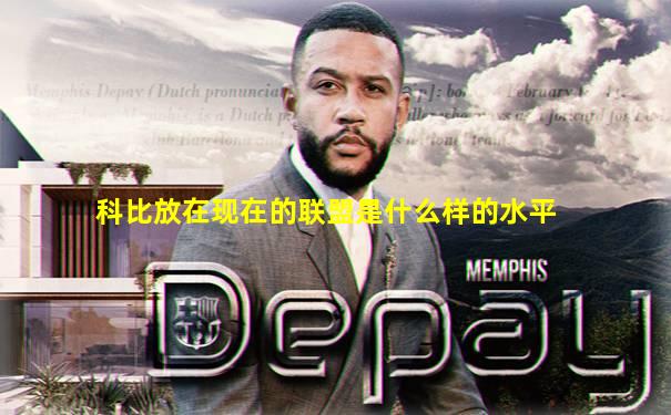 科比放在现在的联盟是什么样的水平