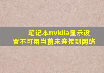 笔记本nvidia显示设置不可用当前未连接到网络