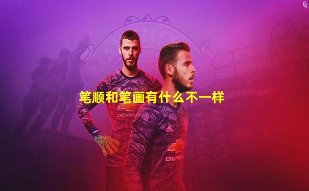 笔顺和笔画有什么不一样