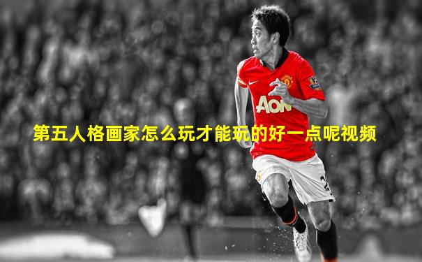 第五人格画家怎么玩才能玩的好一点呢视频