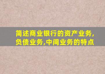 简述商业银行的资产业务,负债业务,中间业务的特点