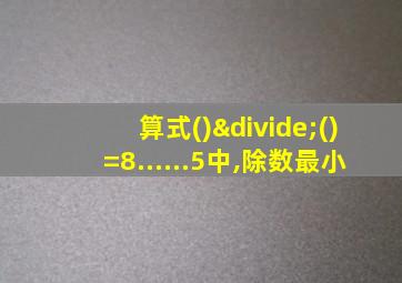 算式()÷()=8......5中,除数最小
