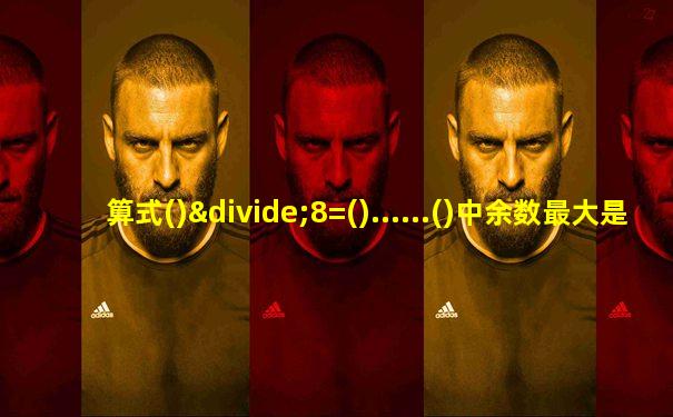 算式()÷8=()......()中余数最大是()答案