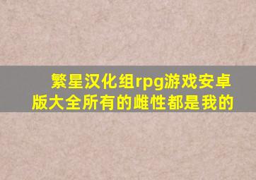 繁星汉化组rpg游戏安卓版大全所有的雌性都是我的