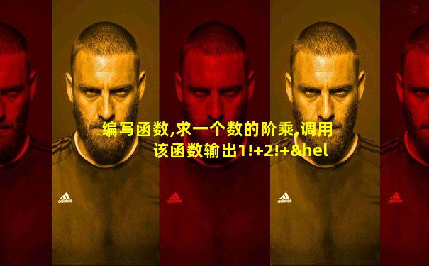 编写函数,求一个数的阶乘,调用该函数输出1!+2!+…+n!