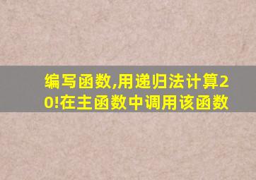 编写函数,用递归法计算20!在主函数中调用该函数