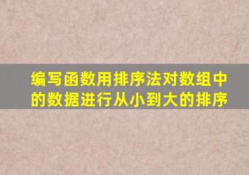 编写函数用排序法对数组中的数据进行从小到大的排序
