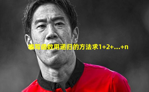 编写函数用递归的方法求1+2+...+n