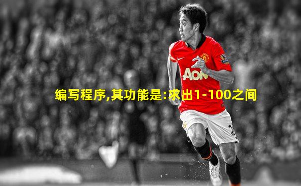 编写程序,其功能是:求出1-100之间