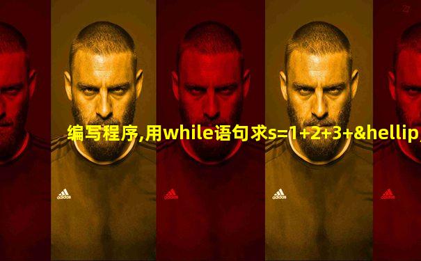 编写程序,用while语句求s=1+2+3+…+100的值