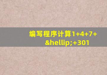 编写程序计算1+4+7+…+301