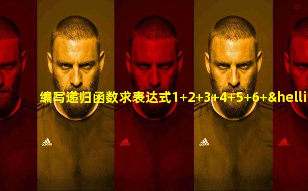 编写递归函数求表达式1+2+3+4+5+6+…+n的值