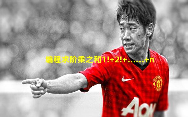 编程求阶乘之和1!+2!+......+n