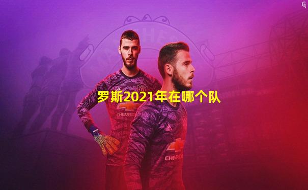 罗斯2021年在哪个队