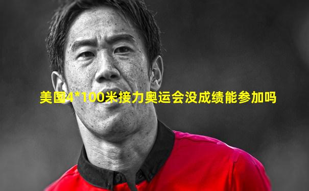 美国4*100米接力奥运会没成绩能参加吗