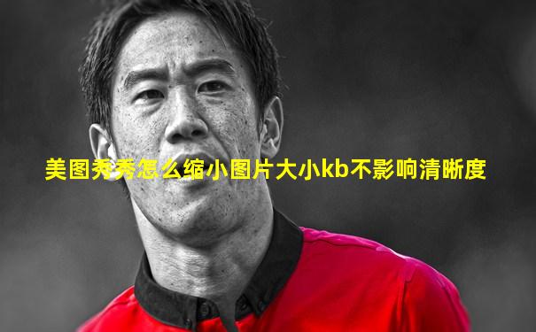 美图秀秀怎么缩小图片大小kb不影响清晰度