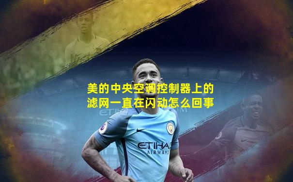美的中央空调控制器上的滤网一直在闪动怎么回事