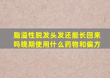 脂溢性脱发头发还能长回来吗晚期使用什么药物和偏方