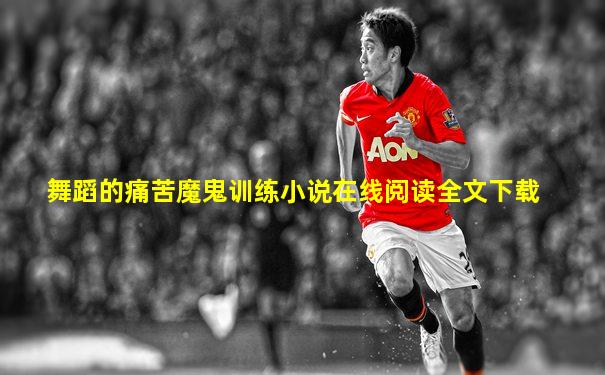 舞蹈的痛苦魔鬼训练小说在线阅读全文下载