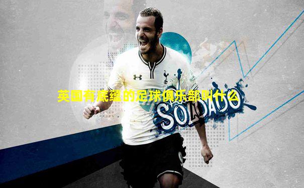 英国有底蕴的足球俱乐部叫什么